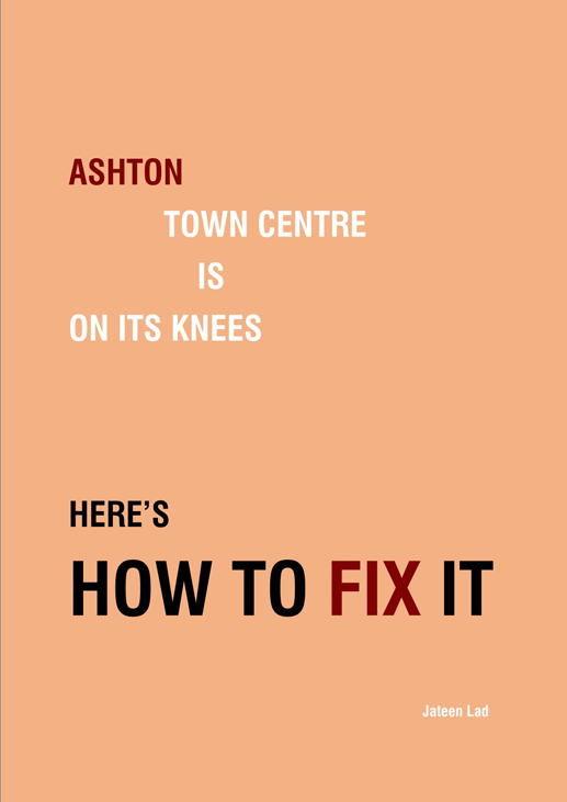 Ashton Town Centre (as elsewhere) is on its Knees. Jateen Lad has published a manual of strategic moves to fix the town. 